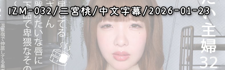 IZM-032 - AV大平台 - 中文字幕，成人影片，AV，國產，線上看